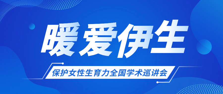 關于開展“暖愛伊生”保護女性生育力全國學術巡講會的通知